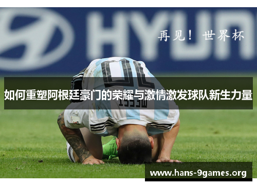 如何重塑阿根廷豪门的荣耀与激情激发球队新生力量