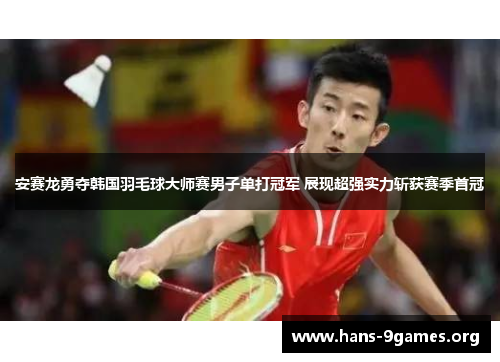 安赛龙勇夺韩国羽毛球大师赛男子单打冠军 展现超强实力斩获赛季首冠