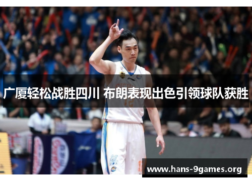 广厦轻松战胜四川 布朗表现出色引领球队获胜