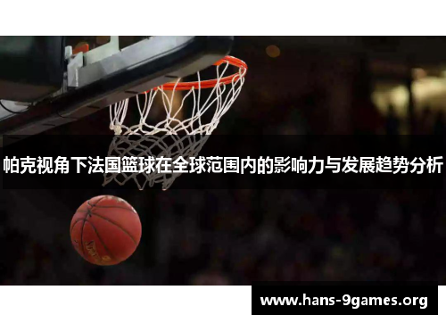 帕克视角下法国篮球在全球范围内的影响力与发展趋势分析