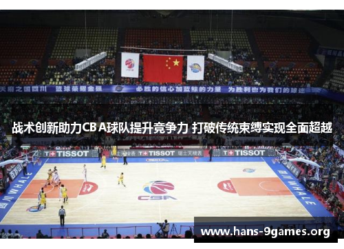 战术创新助力CBA球队提升竞争力 打破传统束缚实现全面超越