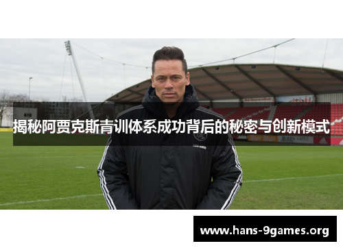 揭秘阿贾克斯青训体系成功背后的秘密与创新模式