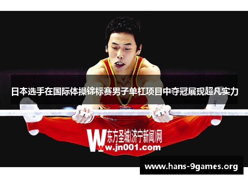 日本选手在国际体操锦标赛男子单杠项目中夺冠展现超凡实力