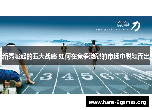 新秀崛起的五大战略 如何在竞争激烈的市场中脱颖而出
