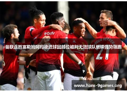 曼联连胜富勒姆阿玛德进球因越位被判无效球队继续强势领跑