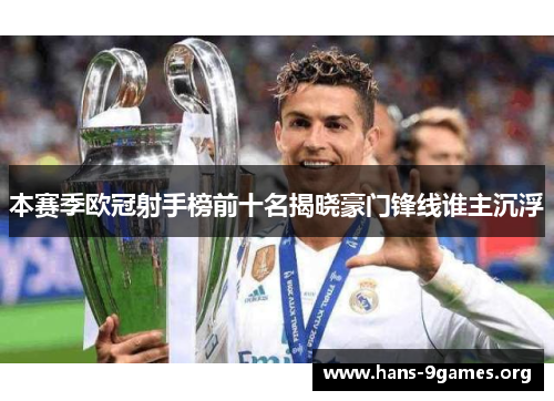 本赛季欧冠射手榜前十名揭晓豪门锋线谁主沉浮